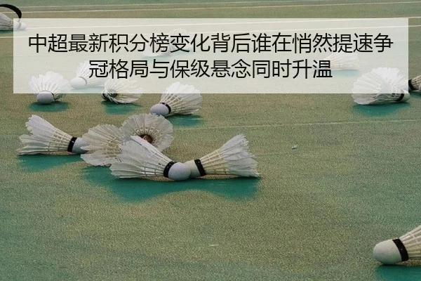 中超最新积分榜变化背后谁在悄然提速争冠格局与保级悬念同时升温