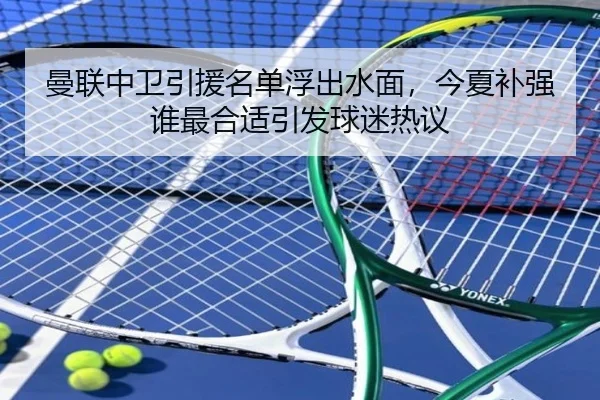 曼联中卫引援名单浮出水面，今夏补强谁最合适引发球迷热议 | kaiyun